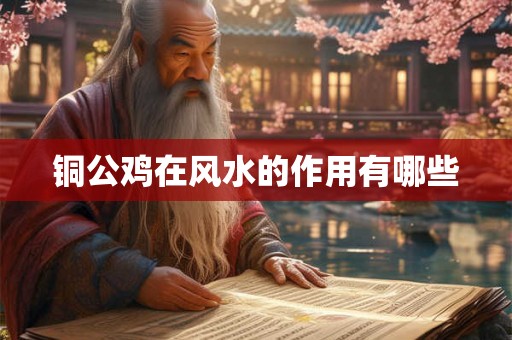 铜公鸡在风水的作用有哪些 铜公鸡在风水的作用有哪些