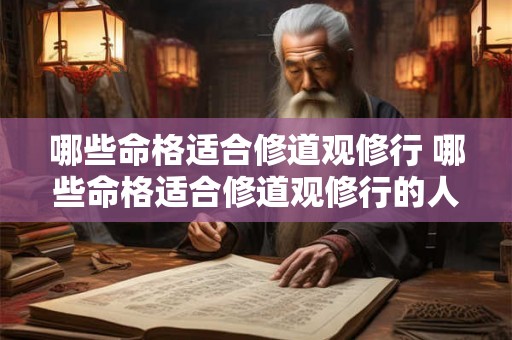哪些命格适合修道观修行 哪些命格适合修道观修行的人