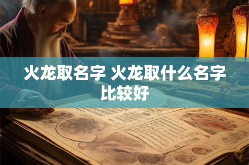火龙取名字 火龙取什么名字比较好 火龙取名字 火龙取什么名字比较好
