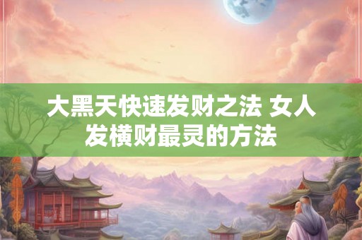 大黑天快速发财之法 女人发横财最灵的方法