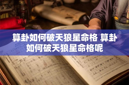 算卦如何破天狼星命格 算卦如何破天狼星命格呢 算卦如何破天狼星命格 算卦如何破天狼星命格呢