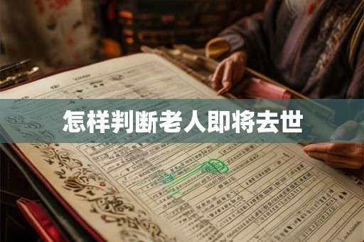 怎样判断老人即将去世 怎样判断老人即将去世