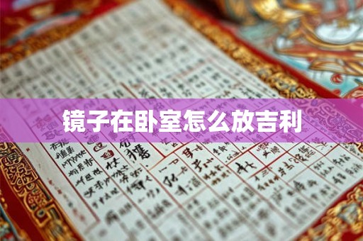 镜子在卧室怎么放吉利 镜子在卧室怎么放吉利