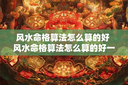 风水命格算法怎么算的好 风水命格算法怎么算的好一点 风水命格算法怎么算的好 风水命格算法怎么算的好一点