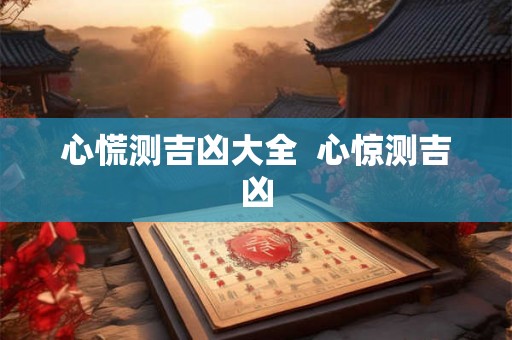 心慌测吉凶大全 心惊测吉凶 心慌测吉凶大全 心惊测吉凶