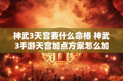 神武3天宫要什么命格 神武3手游天宫加点方案怎么加点好 神武3天宫要什么命格 神武3手游天宫加点方案怎么加点好