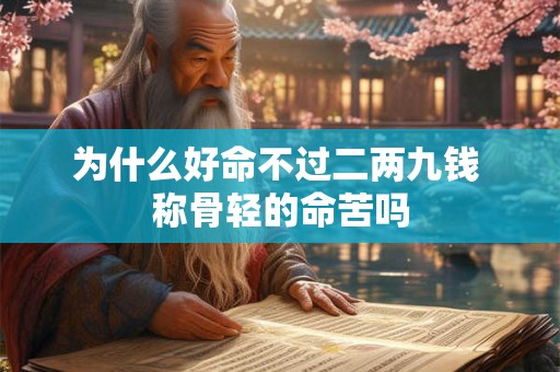 为什么好命不过二两九钱 称骨轻的命苦吗 为什么好命不过二两九钱 称骨轻的命苦吗