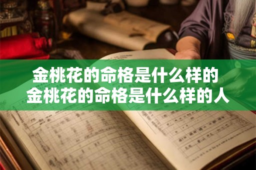 金桃花的命格是什么样的 金桃花的命格是什么样的人 金桃花的命格是什么样的 金桃花的命格是什么样的人