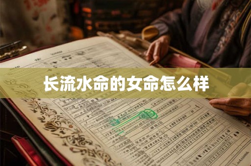 长流水命的女命怎么样 长流水命的女命怎么样