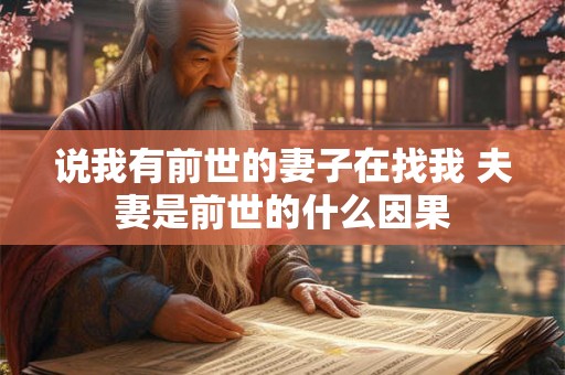 说我有前世的妻子在找我 夫妻是前世的什么因果 说我有前世的妻子在找我 夫妻是前世的什么因果