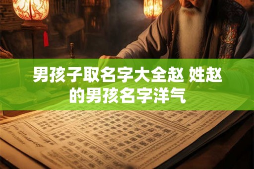 男孩子取名字大全赵 姓赵的男孩名字洋气