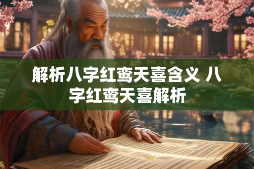 解析八字红鸾天喜含义 八字红鸾天喜解析 解析八字红鸾天喜含义 八字红鸾天喜解析