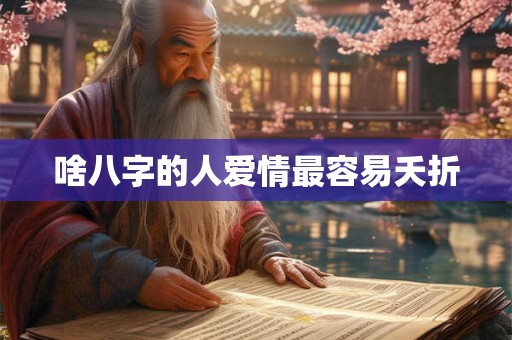 啥八字的人爱情最容易夭折 啥八字的人爱情最容易夭折
