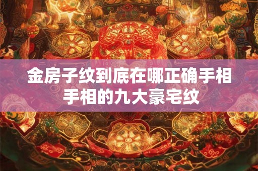金房子纹到底在哪正确手相 手相的九大豪宅纹 金房子纹到底在哪正确手相 手相的九大豪宅纹