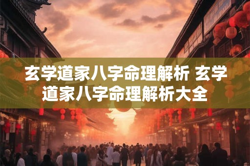 玄学道家八字命理解析 玄学道家八字命理解析大全 玄学道家八字命理解析 玄学道家八字命理解析大全