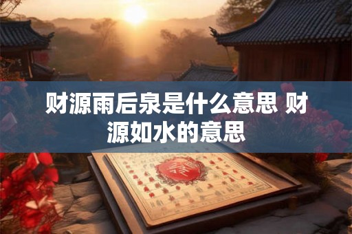 财源雨后泉是什么意思 财源如水的意思 财源雨后泉是什么意思 财源如水的意思