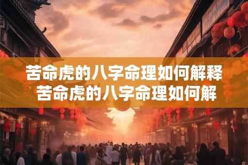 苦命虎的八字命理如何解释 苦命虎的八字命理如何解释出来 苦命虎的八字命理如何解释 苦命虎的八字命理如何解释出来
