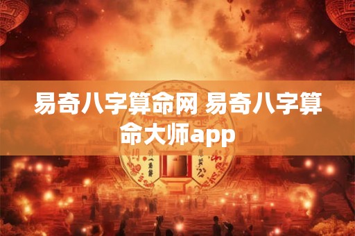 易奇八字算命网 易奇八字算命大师app 易奇八字算命网 易奇八字算命大师app