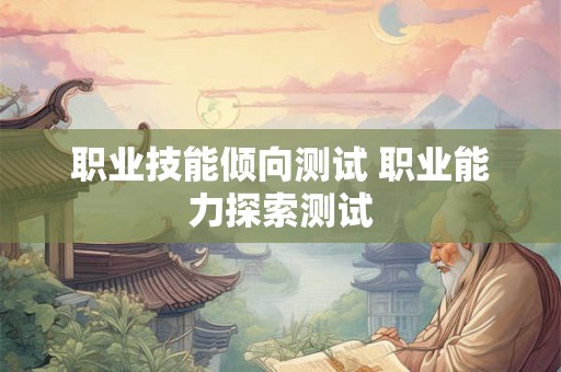 职业技能倾向测试 职业能力探索测试