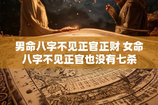 男命八字不见正官正财 女命八字不见正官也没有七杀 男命八字不见正官正财 女命八字不见正官也没有七杀