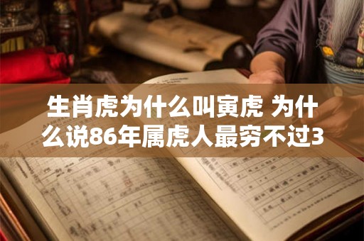 生肖虎为什么叫寅虎 为什么说86年属虎人最穷不过36岁 生肖虎为什么叫寅虎 为什么说86年属虎人最穷不过36岁