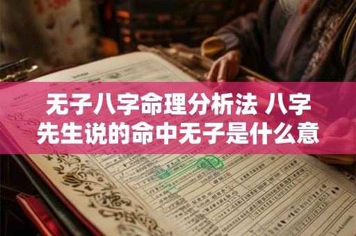 无子八字命理分析法 八字先生说的命中无子是什么意思 无子八字命理分析法 八字先生说的命中无子是什么意思