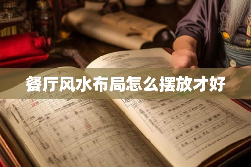 餐厅风水布局怎么摆放才好 餐厅风水布局怎么摆放才好