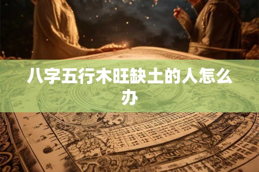 八字五行木旺缺土的人怎么办