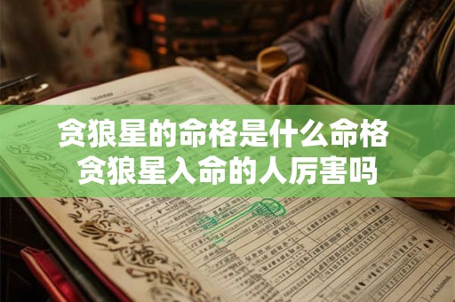 贪狼星的命格是什么命格 贪狼星入命的人厉害吗 贪狼星的命格是什么命格 贪狼星入命的人厉害吗