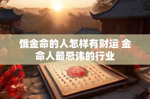 饿金命的人怎样有财运 金命人最忌讳的行业