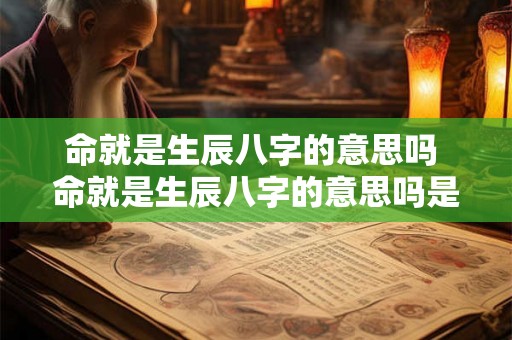 命就是生辰八字的意思吗 命就是生辰八字的意思吗是什么