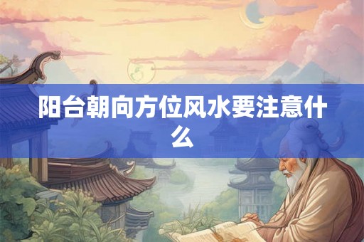 阳台朝向方位风水要注意什么