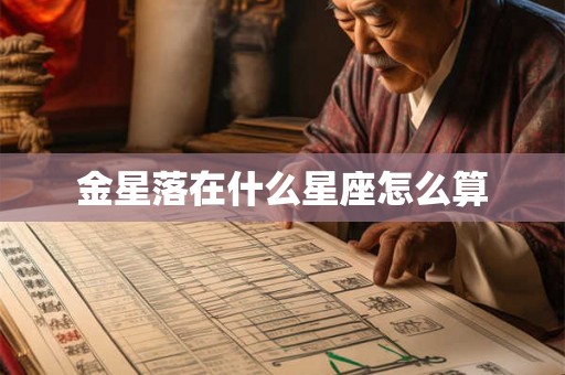 金星落在什么星座怎么算 金星落在什么星座怎么算