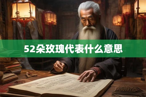 52朵玫瑰代表什么意思 52朵玫瑰代表什么意思