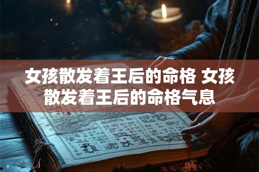女孩散发着王后的命格 女孩散发着王后的命格气息