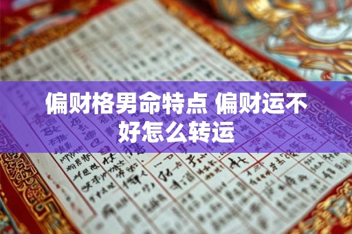 偏财格男命特点 偏财运不好怎么转运 偏财格男命特点 偏财运不好怎么转运