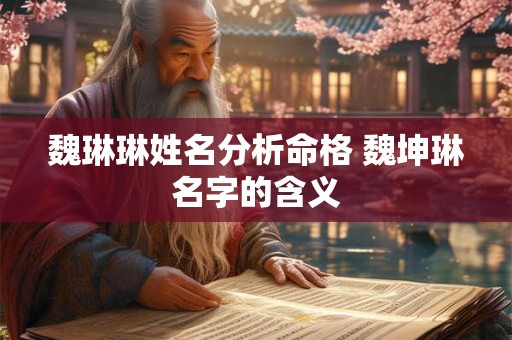 魏琳琳姓名分析命格 魏坤琳名字的含义 魏琳琳姓名分析命格 魏坤琳名字的含义