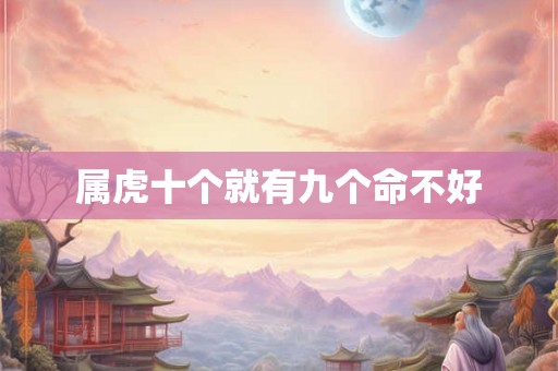 属虎十个就有九个命不好 属虎十个就有九个命不好