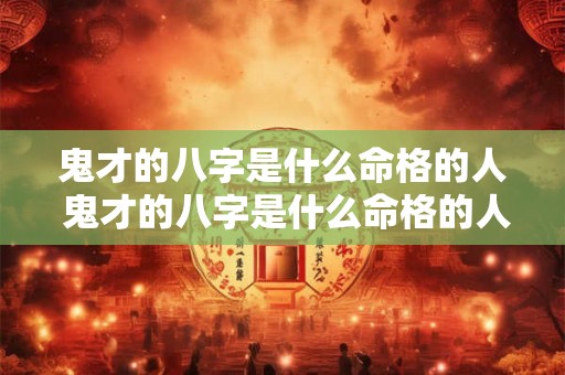 鬼才的八字是什么命格的人 鬼才的八字是什么命格的人呢