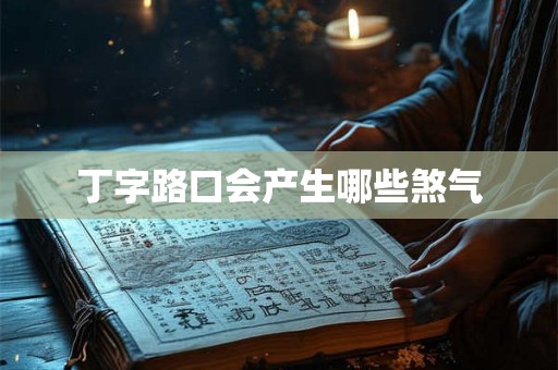 丁字路口会产生哪些煞气 丁字路口会产生哪些煞气