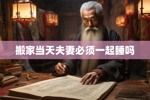 搬家当天夫妻必须一起睡吗