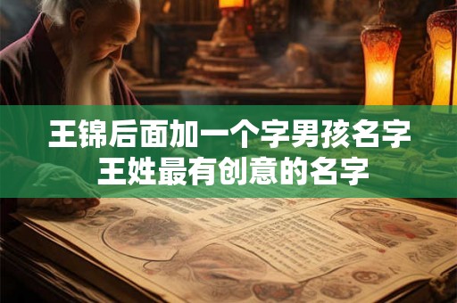 王锦后面加一个字男孩名字 王姓最有创意的名字 王锦后面加一个字男孩名字 王姓最有创意的名字