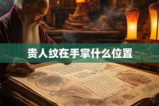 贵人纹在手掌什么位置 贵人纹在手掌什么位置