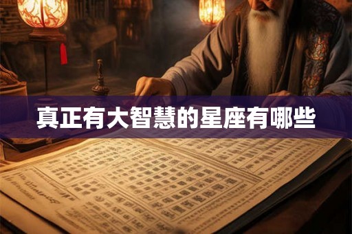真正有大智慧的星座有哪些 真正有大智慧的星座有哪些