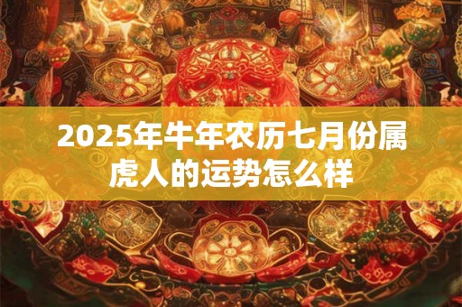 2025年牛年农历七月份属虎人的运势怎么样