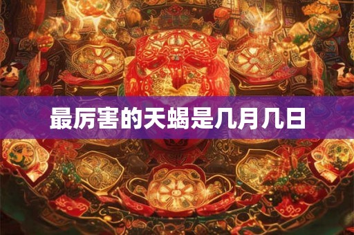 最厉害的天蝎是几月几日