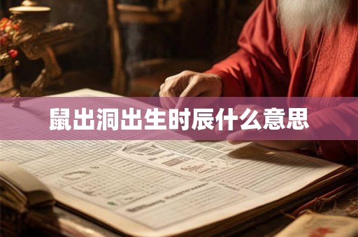鼠出洞出生时辰什么意思 鼠出洞出生时辰什么意思