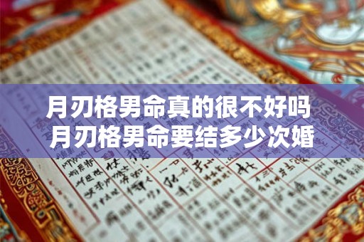 月刃格男命真的很不好吗 月刃格男命要结多少次婚 月刃格男命真的很不好吗 月刃格男命要结多少次婚