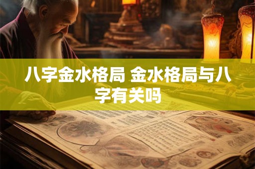 八字金水格局 金水格局与八字有关吗 八字金水格局 金水格局与八字有关吗