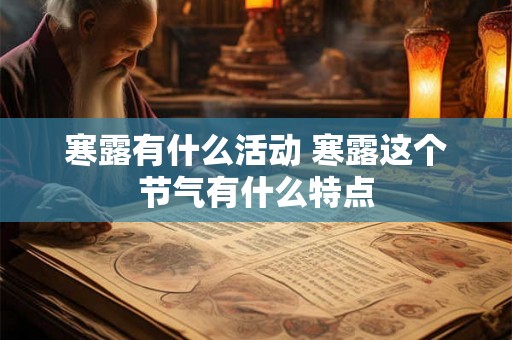 寒露有什么活动 寒露这个节气有什么特点 寒露有什么活动 寒露这个节气有什么特点